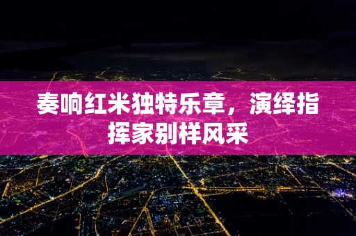 奏响红米独特乐章，演绎指挥家别样风采