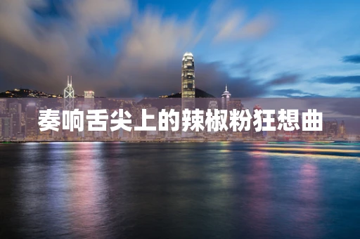 奏响舌尖上的辣椒粉狂想曲