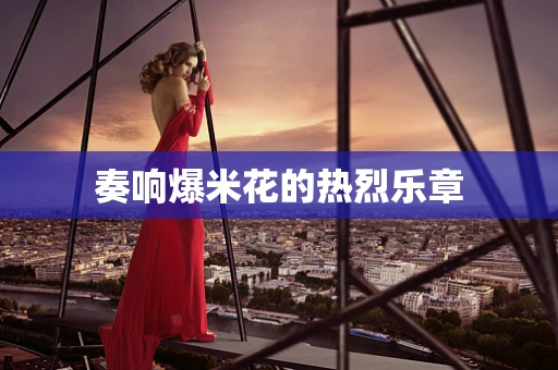 奏响爆米花的热烈乐章