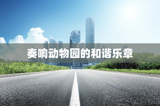 奏响动物园的和谐乐章