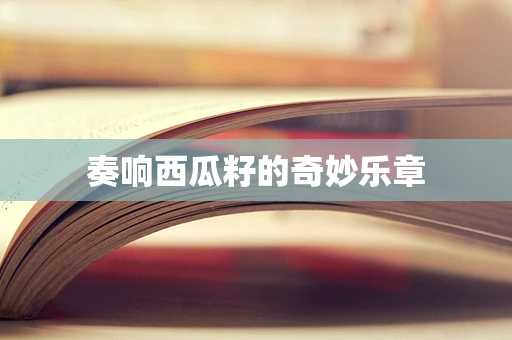 奏响西瓜籽的奇妙乐章