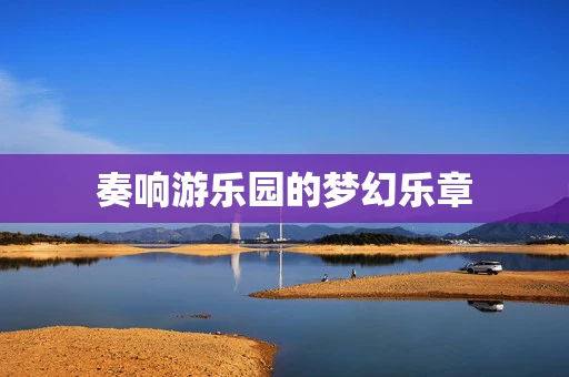 奏响游乐园的梦幻乐章