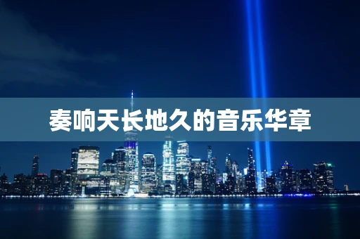 奏响天长地久的音乐华章