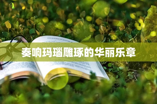 奏响玛瑙雕琢的华丽乐章