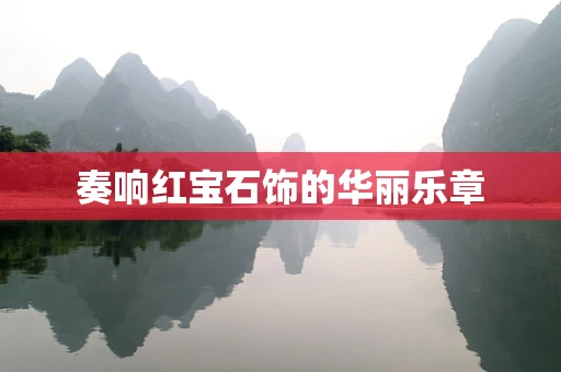 奏响红宝石饰的华丽乐章