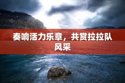 奏响活力乐章，共赏拉拉队风采