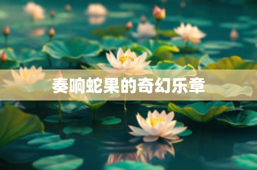 奏响蛇果的奇幻乐章
