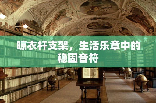 晾衣杆支架，生活乐章中的稳固音符