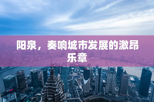 阳泉，奏响城市发展的激昂乐章