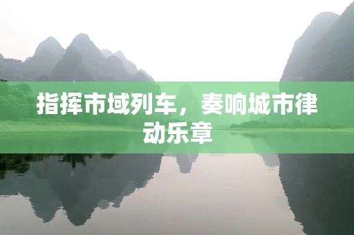 指挥市域列车，奏响城市律动乐章