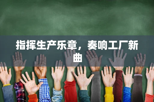 指挥生产乐章，奏响工厂新曲