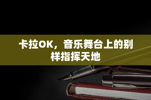 卡拉OK，音乐舞台上的别样指挥天地