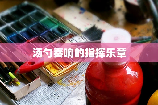 汤勺奏响的指挥乐章
