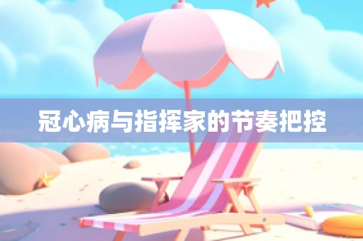冠心病与指挥家的节奏把控