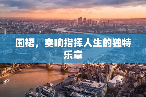 围裙，奏响指挥人生的独特乐章