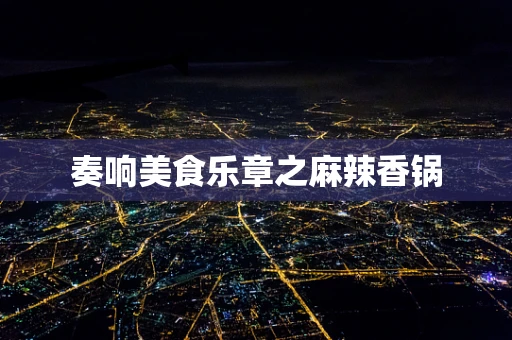奏响美食乐章之麻辣香锅