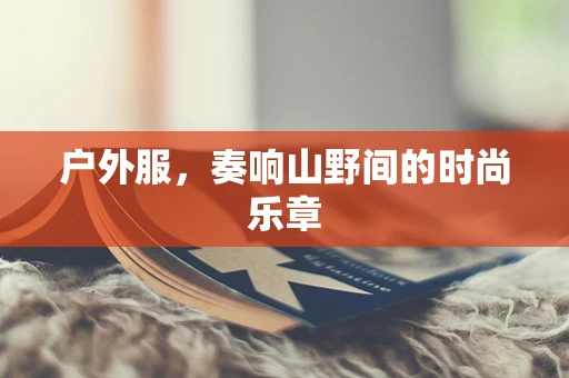 户外服，奏响山野间的时尚乐章