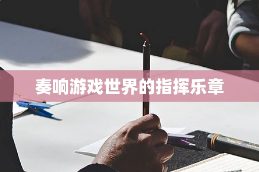 奏响游戏世界的指挥乐章
