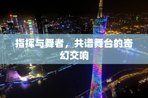 指挥与舞者，共谱舞台的奇幻交响