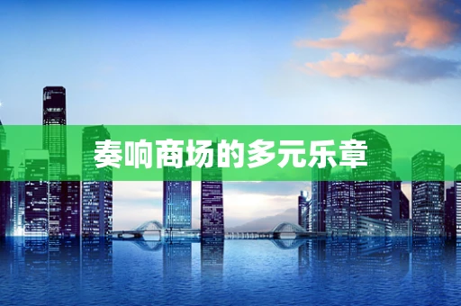 奏响商场的多元乐章
