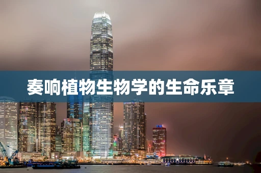 奏响植物生物学的生命乐章