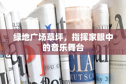 绿地广场草坪，指挥家眼中的音乐舞台