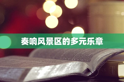 奏响风景区的多元乐章