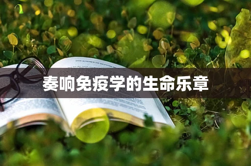 奏响免疫学的生命乐章