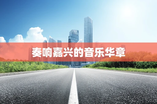 奏响嘉兴的音乐华章