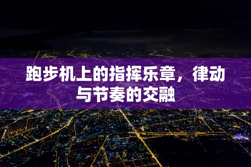 跑步机上的指挥乐章，律动与节奏的交融