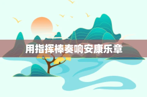 用指挥棒奏响安康乐章