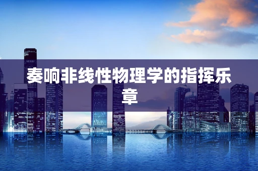 奏响非线性物理学的指挥乐章