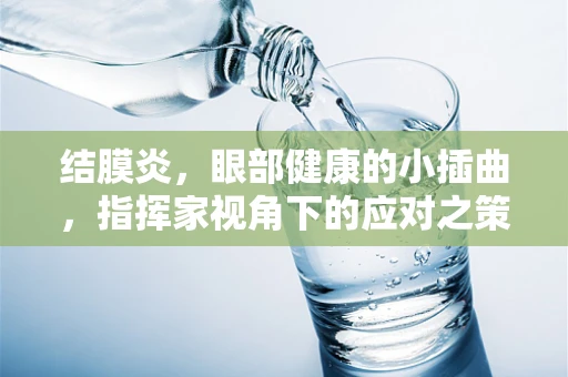 结膜炎，眼部健康的小插曲，指挥家视角下的应对之策