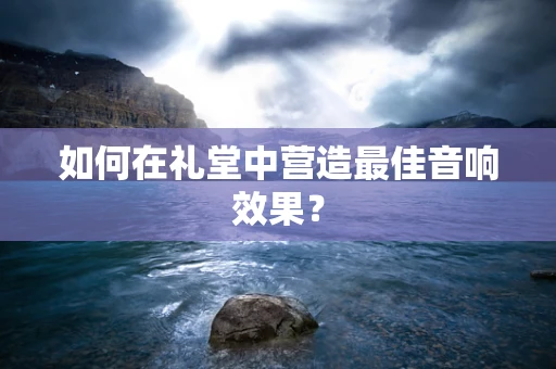 如何在礼堂中营造最佳音响效果？