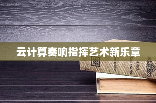 云计算奏响指挥艺术新乐章