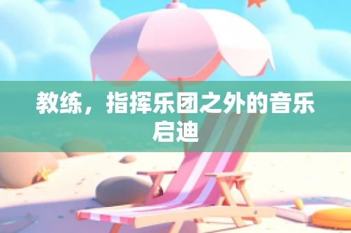 教练，指挥乐团之外的音乐启迪