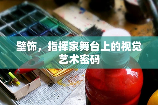 壁饰，指挥家舞台上的视觉艺术密码