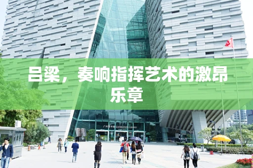 吕梁，奏响指挥艺术的激昂乐章