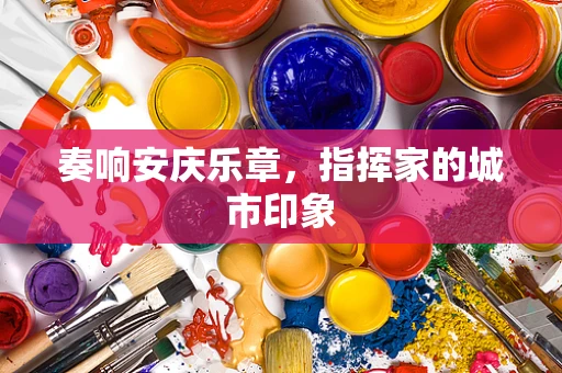 奏响安庆乐章，指挥家的城市印象