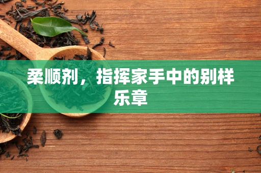 柔顺剂，指挥家手中的别样乐章