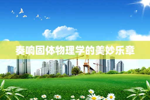 奏响固体物理学的美妙乐章