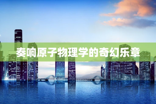 奏响原子物理学的奇幻乐章