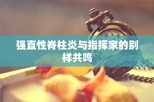 强直性脊柱炎与指挥家的别样共鸣