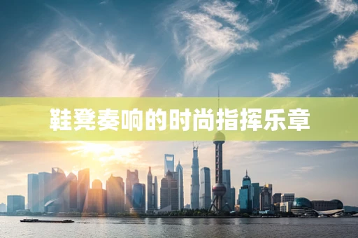 鞋凳奏响的时尚指挥乐章