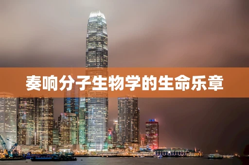 奏响分子生物学的生命乐章