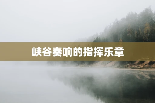 峡谷奏响的指挥乐章