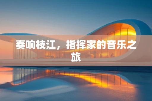 奏响枝江，指挥家的音乐之旅