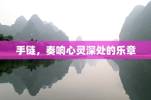 手链，奏响心灵深处的乐章