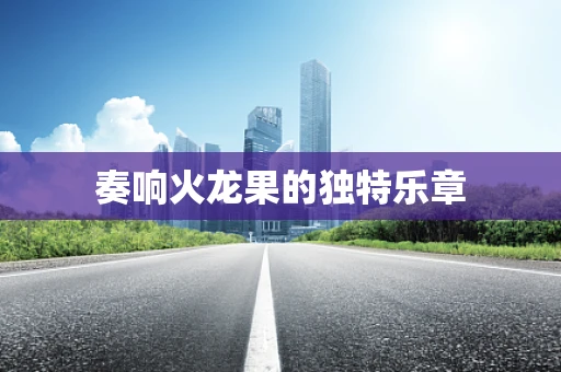 奏响火龙果的独特乐章