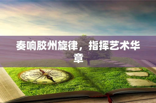 奏响胶州旋律，指挥艺术华章